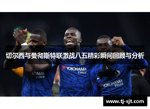 切尔西与曼彻斯特联激战八五精彩瞬间回顾与分析