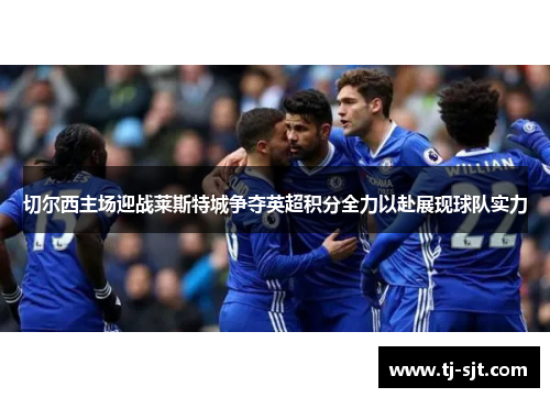 切尔西主场迎战莱斯特城争夺英超积分全力以赴展现球队实力