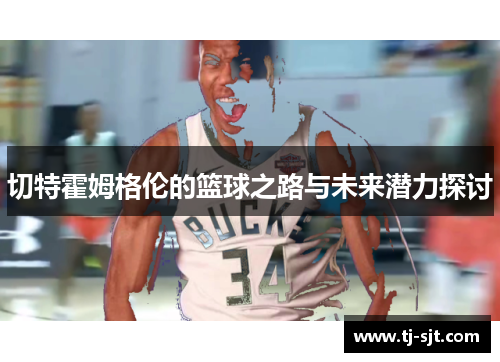 切特霍姆格伦的篮球之路与未来潜力探讨