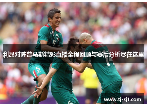 利昂对阵普马斯精彩直播全程回顾与赛后分析尽在这里