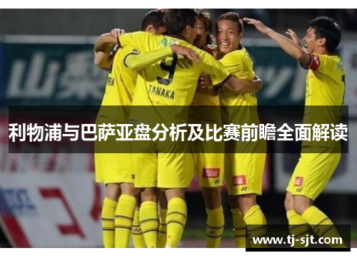 利物浦与巴萨亚盘分析及比赛前瞻全面解读