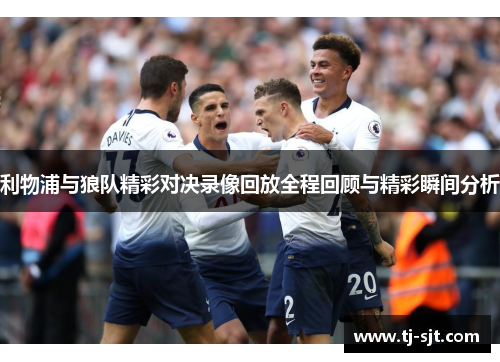 利物浦与狼队精彩对决录像回放全程回顾与精彩瞬间分析