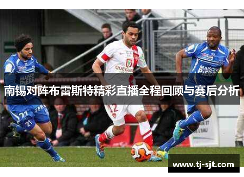 南锡对阵布雷斯特精彩直播全程回顾与赛后分析