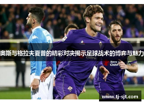奥斯与格拉夫夏普的精彩对决揭示足球战术的博弈与魅力