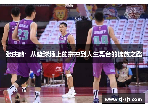 张庆鹏：从篮球场上的拼搏到人生舞台的绽放之路