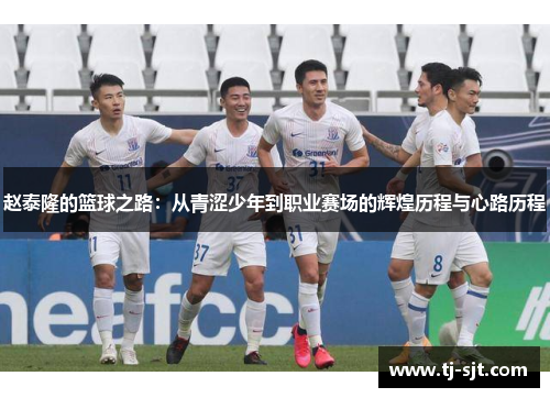 赵泰隆的篮球之路：从青涩少年到职业赛场的辉煌历程与心路历程
