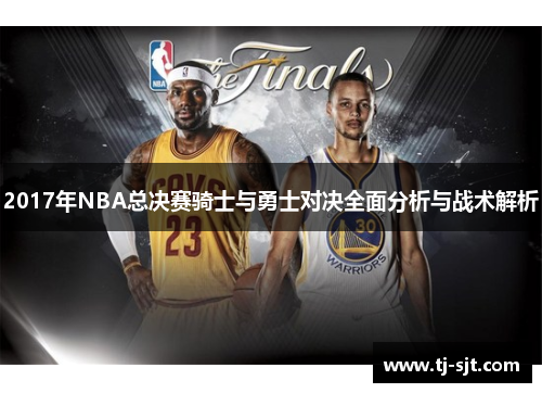 2017年NBA总决赛骑士与勇士对决全面分析与战术解析