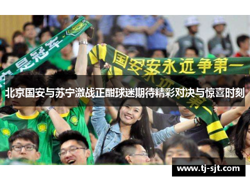 北京国安与苏宁激战正酣球迷期待精彩对决与惊喜时刻